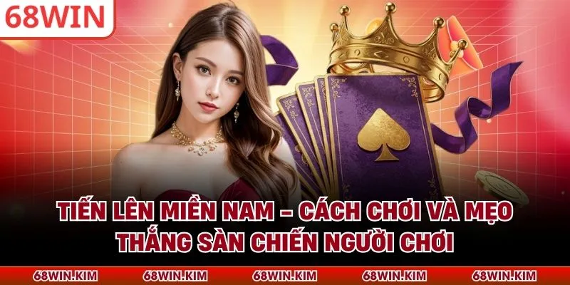 Tiến Lên Miền Nam - Cách Chơi Và Mẹo Thắng Sàn Chiến Người Chơi